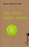 Die Seele is(s)t vegan: Bewusste Lebensweise für jeden Tag - Ingrid Kraaz von Rohr