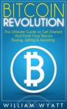 Bitcoin: Revolution! The Ultimate Guide to Get Started And Profit From Bitcoin - Step by Step Guide to Buying, Selling, Investing & Trading In Bitcoins ... Trading, Personal Finance, Finance, Money) - William Wyatt