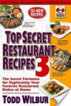 Top Secret Restaurant Recipes 3: The Secret Formulas for Duplicating Your Favorite Restaurant Dishes at Home - Todd Wilbur