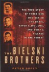 The Bielski Brothers: The True Story of Three Men Who Defied the Nazis, Saved 1,200 Jews and Built a Village in the Forest - Peter Duffy