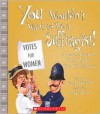 You Wouldn't Want to Be a Suffragist!: A Protest Movement That's Rougher Than You Expected - Fiona MacDonald,  David Antram (Illustrator),  Created by David Salariya