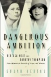 Dangerous Ambition: Rebecca West and Dorothy Thompson: New Women in Search of Love and Power - Susan Hertog