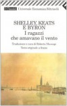 Shelley, Keats e Byron: I ragazzi che amavano il vento - Percy Bysshe Shelley, John Keats, George Gordon Byron, Roberto Mussapi