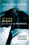 You Can Be Right (or You Can Be Married): Looking for Love in the Age of Divorce - Dana Adam Shapiro