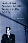 Manhood and American Political Culture in the Cold War - K.A. Cuordileone