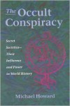 The Occult Conspiracy: Secret Societies--Their Influence and Power in World History - Michael Howard