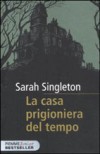 La casa prigioniera del tempo - Sarah Singleton, Simona Mambrini, Iacopo Bruno