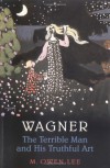 Wagner: The Terrible Man and His Truthful Art - M. Owen Lee