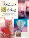 The Blissful Bath: Handmade Soaps, Scents, and Decorative Accents - Dawn Anderson