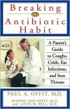 Breaking the Antibiotic Habit: A Parent's Guide to Coughs, Colds, Ear Infections, and Sore Throats - Paul A. Offit