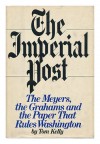 The Imperial Post: The Meyers, The Grahams, And The Paper That Rules Washington - Tom Kelly