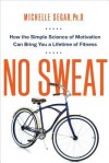 No Sweat: How the Simple Science of Motivation Can Bring You a Lifetime of Fitness - Michelle Segar