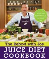 The Reboot with Joe Juice Diet Cookbook: Juice, Smoothie, and Plant-powered Recipes Inspired by the Hit Documentary Fat, Sick, and Nearly Dead - Joe Cross