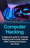 Computer Hacking: A beginners guide to computer hacking, how to hack, internet skills, hacking techniques, and more! - Joe Benton