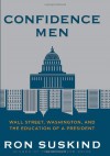 Confidence Men: Wall Street, Washington, and the Education of a President - Ron Suskind