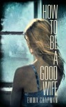 How To Be a Good Wife - Emma  Chapman