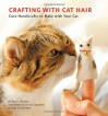 Crafting with Cat Hair: Cute Handicrafts to Make with Your Cat - Kaori Tsutaya, Amy Hirschman