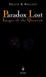 Paradox Lost: Images of the Quantum - Philip R. Wallace