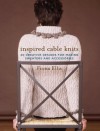 Inspired Cable Knits: 20 Creative Designs for Making Sweaters and Accessories - Fiona Ellis