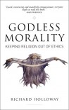 Godless Morality: Keeping Religion Out of Ethics - Richard Holloway