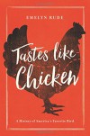 Tastes Like Chicken: A History of America's Favorite Bird - Emelyn Rude