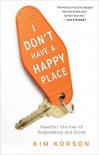 I Don't Have a Happy Place: Cheerful Stories of Despondency and Gloom - Kim Korson