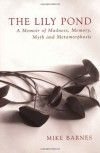 The Lily Pond: A Memoir of Madness, Memory, Myth and Metamorphosis - Mike Barnes