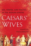 Caesars' Wives: The Women Who Shaped the History of Rome - Annelise Freisenbruch