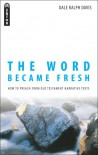 The Word Became Fresh: How to Preach from Old Testament Narrative Texts - Dale Ralph Davis