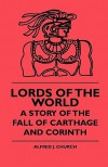 Lords of the World: A Story of the Fall of Carthage and Corinth - Alfred J. Church