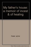 My father's house: a memoir of incest & of healing - sylvia fraser