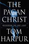 The Pagan Christ: Recovering the Lost Light - Tom Harpur