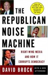 The Republican Noise Machine: Right-Wing Media and How It Corrupts Democracy - David Brock