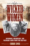 Wicked Women: Notorious, Mischievous, and Wayward Ladies from the Old West - Chris Enss