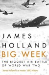 Big Week: The Biggest Air Battle of World War Two - James Holland