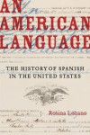 An American Language: The History of Spanish in the United States - Rosina Lozano