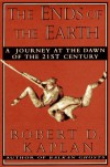 The Ends Of The Earth: A Journey at the Dawn of the 21st Century - Robert D. Kaplan