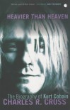 Heavier Than Heaven: The Biography of Kurt Cobain - Charles R. Cross