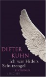 Ich war Hitlers Schutzengel: Fiktionen - Dieter Kühn
