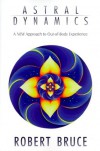 Astral Dynamics: A New Approach to Out-Of-Body Experiences - Robert Bruce