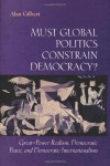 Must Global Politics Constrain Democracy? Great-Power Realism, Democratic Peace, and Democratic Internationalism - Alan Gilbert