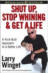 Shut Up, Stop Whining, and Get a Life: A Kick-Butt Approach to a Better Life - Larry Winget