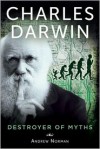 Charles Darwin: Destroyer of Myths - Andrew Norman