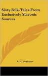 Sixty Folk-Tales from Exclusively Slavonic Sources - A.H. Wratislaw