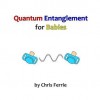 Quantum Entanglement for Babies (Physics for Babies) (Volume 4) - Chris Ferrie