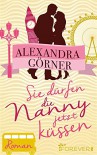 Sie dürfen die Nanny jetzt küssen: Roman - Alexandra Görner