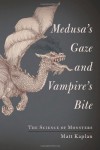 Medusa's Gaze and Vampire's Bite: The Science of Monsters - Matt Kaplan