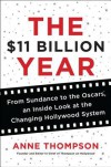 The $11 Billion Year: From Sundance to the Oscars, an Inside Look at the Changing Hollywood System - Anne Thompson