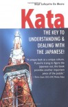 Kata: The Key to Understanding & Dealing with the Japanese! - Boyé Lafayette de Mente