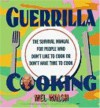Guerrilla Cooking: The Survival Manual for People Who Don't Like to Cook or Don't Have Time to Cook - Mel Walsh